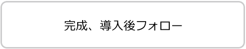 完成、導入後フォロー